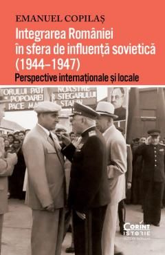 Integrarea Romaniei in sfera de influenta sovietica (1944–1947) - Emanuel Copilas