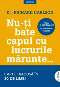 Nu-ti bate capul cu lucrurile marunte - Richard Carlson