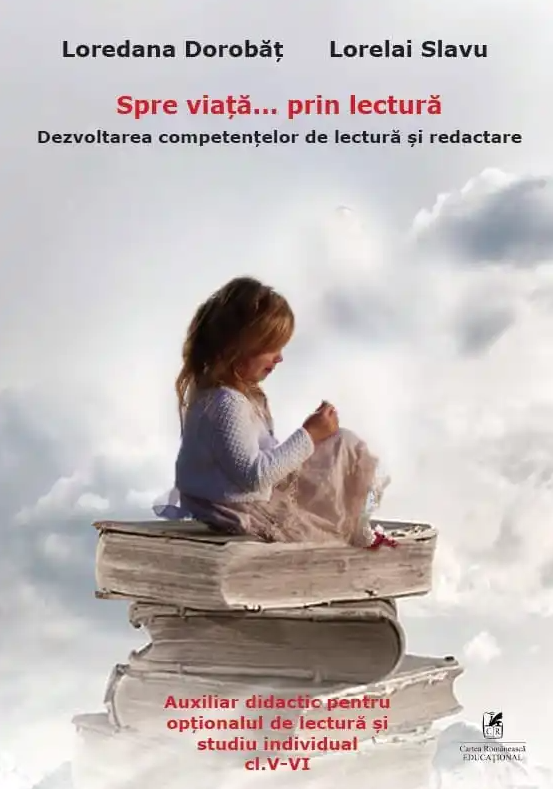 Spre viata… prin lectura. Dezvoltarea competentelor de lectura si redactare. Clasele V-VI - Loredana Dorobat, Lorelai Slavu