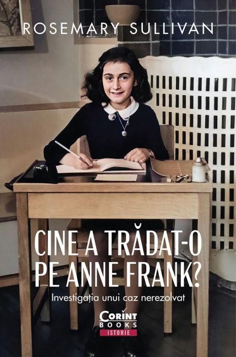 Cine a tradat-o pe Anne Frank? Investigatia unui caz nerezolvat - Rosemary Sullivan