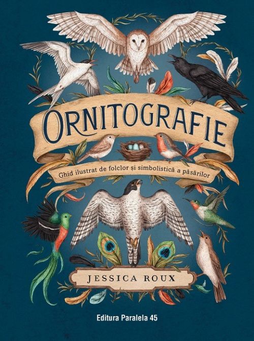 Ornitografie. Ghid ilustrat de folclor si simbolistica a pasarilor - Jessica Roux