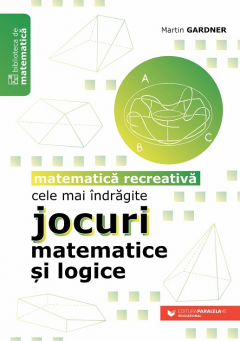 Cele mai indragite jocuri matematice si logice. Matematica recreativa - Martin Gardner