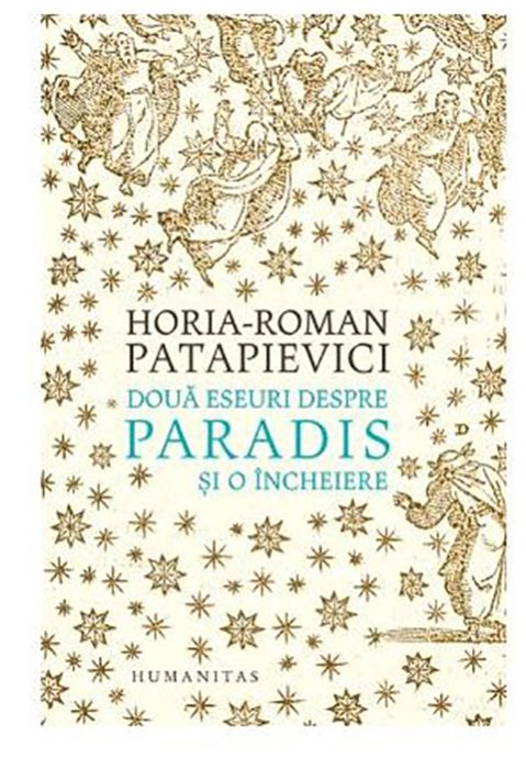 Doua eseuri despre paradis si o incheiere - Horia-Roman Patapievici